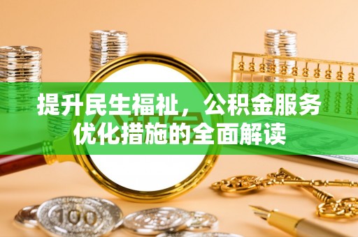归仁提升民生福祉，公积金服务优化措施的全面解读