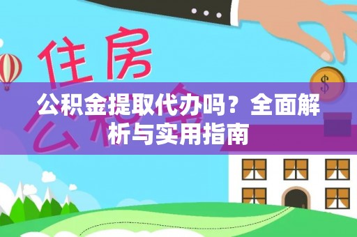 归仁公积金提取代办吗？全面解析与实用指南