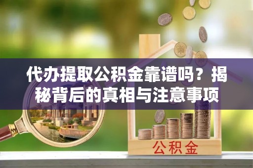 归仁代办提取公积金靠谱吗？揭秘背后的真相与注意事项