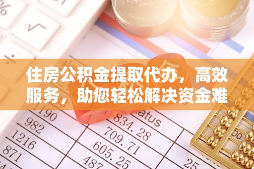 归仁住房公积金提取代办，高效服务，助您轻松解决资金难题