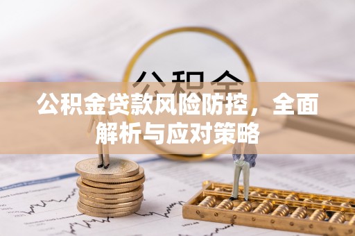 归仁公积金贷款风险防控，全面解析与应对策略