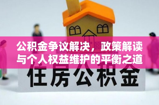 归仁公积金争议解决，政策解读与个人权益维护的平衡之道