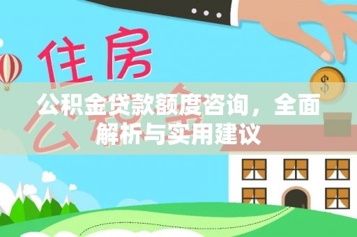 归仁公积金贷款额度咨询，全面解析与实用建议