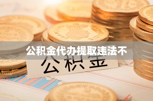 归仁公积金代办提取违法不