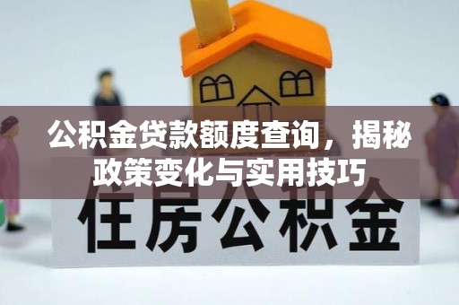 归仁公积金贷款额度查询，揭秘政策变化与实用技巧