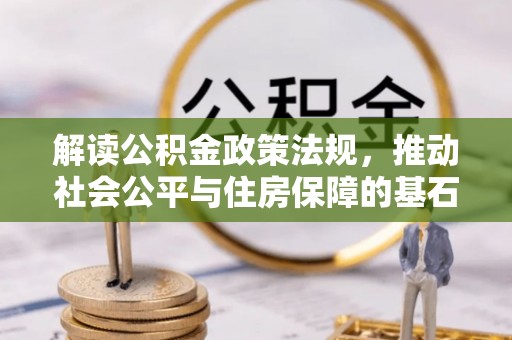 归仁解读公积金政策法规，推动社会公平与住房保障的基石