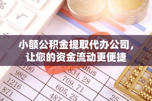 归仁小额公积金提取代办公司，让您的资金流动更便捷