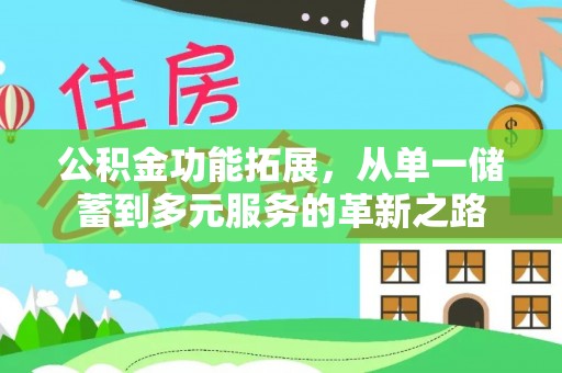 归仁公积金功能拓展，从单一储蓄到多元服务的革新之路