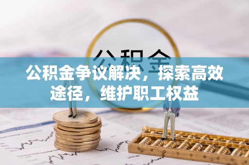 归仁公积金争议解决，探索高效途径，维护职工权益