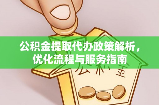 归仁公积金提取代办政策解析，优化流程与服务指南