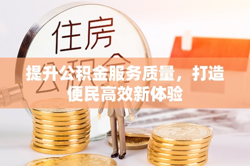 归仁提升公积金服务质量，打造便民高效新体验