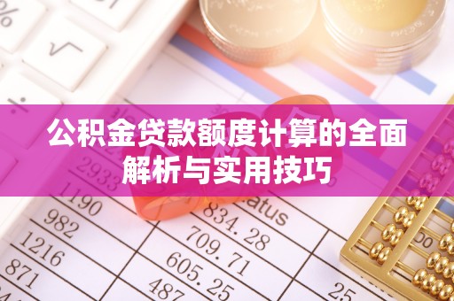 归仁公积金贷款额度计算的全面解析与实用技巧