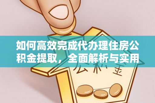 归仁如何高效完成代办理住房公积金提取，全面解析与实用技巧