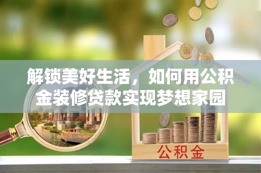 归仁解锁美好生活，如何用公积金装修贷款实现梦想家园