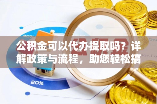 归仁公积金可以代办提取吗？详解政策与流程，助您轻松搞定！