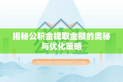 归仁揭秘公积金提取金额的奥秘与优化策略