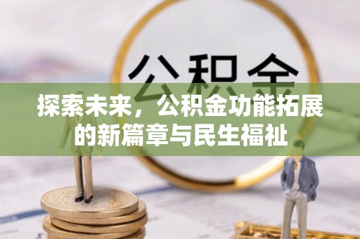 归仁探索未来，公积金功能拓展的新篇章与民生福祉