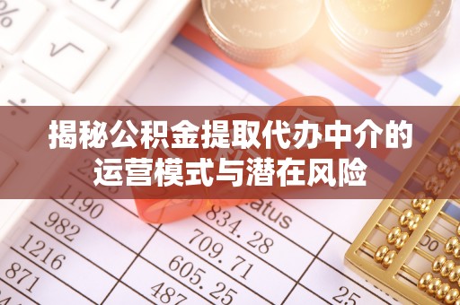 归仁揭秘公积金提取代办中介的运营模式与潜在风险