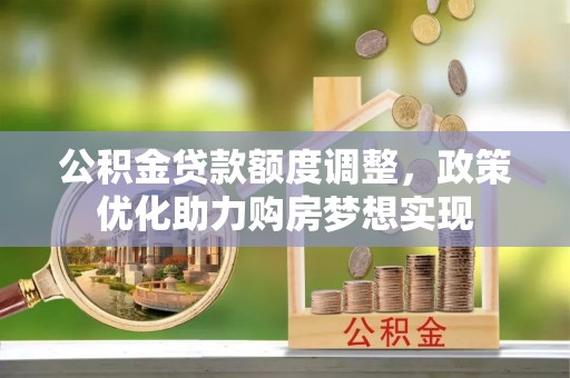 归仁公积金贷款额度调整，政策优化助力购房梦想实现