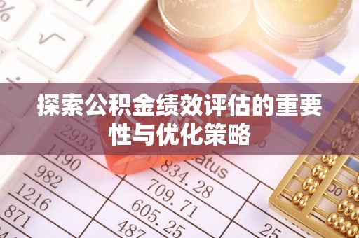 归仁探索公积金绩效评估的重要性与优化策略