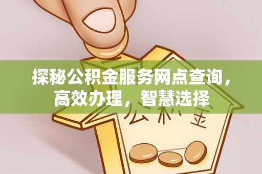 归仁探秘公积金服务网点查询，高效办理，智慧选择