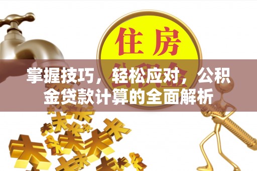 归仁掌握技巧，轻松应对，公积金贷款计算的全面解析