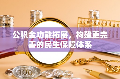 归仁公积金功能拓展，构建更完善的民生保障体系