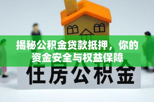 归仁揭秘公积金贷款抵押，你的资金安全与权益保障