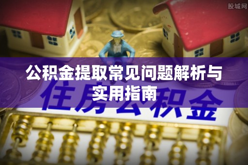 归仁公积金提取常见问题解析与实用指南