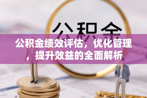 归仁公积金绩效评估，优化管理，提升效益的全面解析