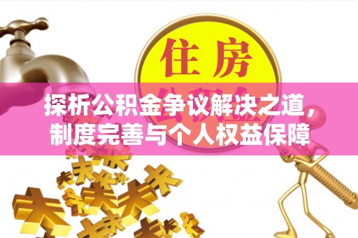 归仁探析公积金争议解决之道，制度完善与个人权益保障