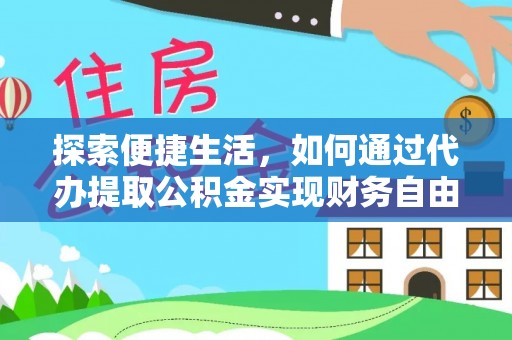 归仁探索便捷生活，如何通过代办提取公积金实现财务自由