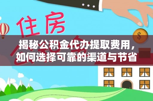 归仁揭秘公积金代办提取费用，如何选择可靠的渠道与节省成本