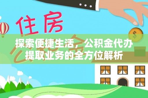 归仁探索便捷生活，公积金代办提取业务的全方位解析