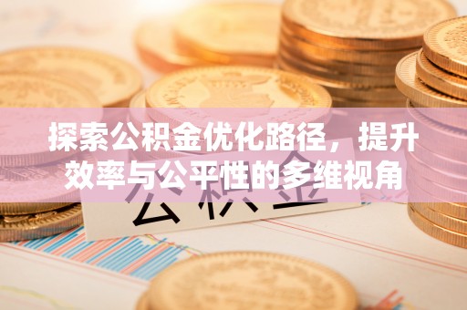 归仁探索公积金优化路径，提升效率与公平性的多维视角