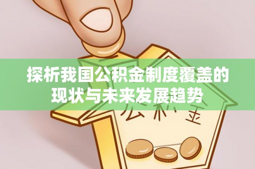 归仁探析我国公积金制度覆盖的现状与未来发展趋势