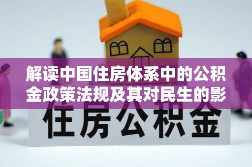 归仁解读中国住房体系中的公积金政策法规及其对民生的影响