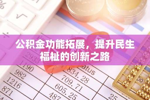 归仁公积金功能拓展，提升民生福祉的创新之路