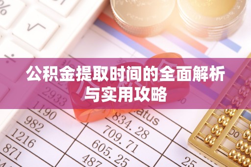 归仁公积金提取时间的全面解析与实用攻略