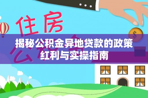 归仁揭秘公积金异地贷款的政策红利与实操指南