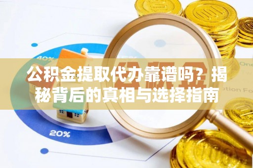 归仁公积金提取代办靠谱吗？揭秘背后的真相与选择指南
