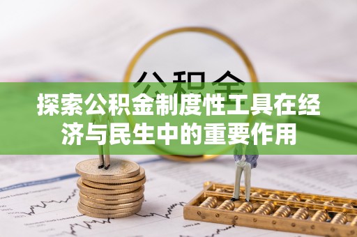 归仁探索公积金制度性工具在经济与民生中的重要作用