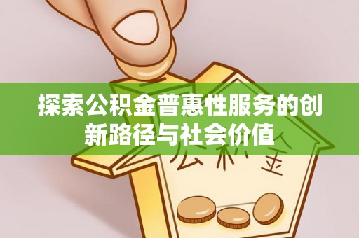 归仁探索公积金普惠性服务的创新路径与社会价值
