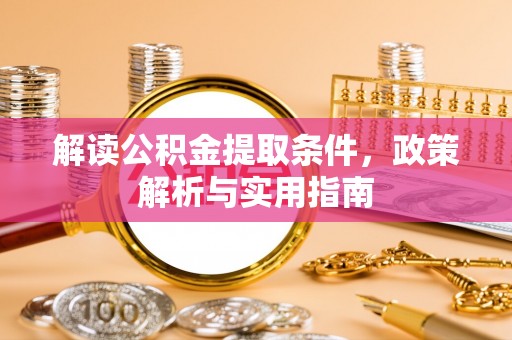 归仁解读公积金提取条件，政策解析与实用指南