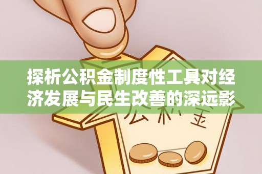 归仁探析公积金制度性工具对经济发展与民生改善的深远影响