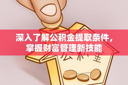 归仁深入了解公积金提取条件，掌握财富管理新技能