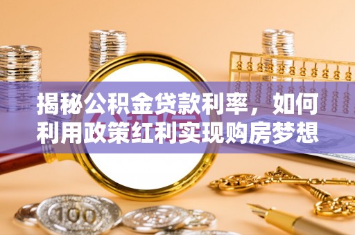 归仁揭秘公积金贷款利率，如何利用政策红利实现购房梦想？