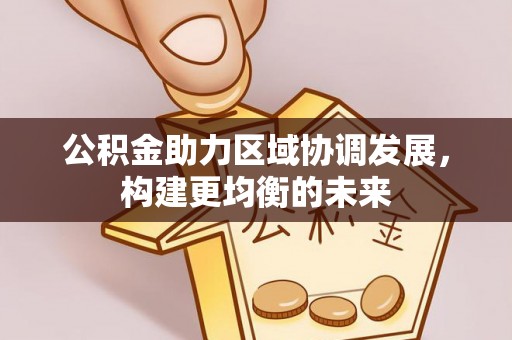 归仁公积金助力区域协调发展，构建更均衡的未来