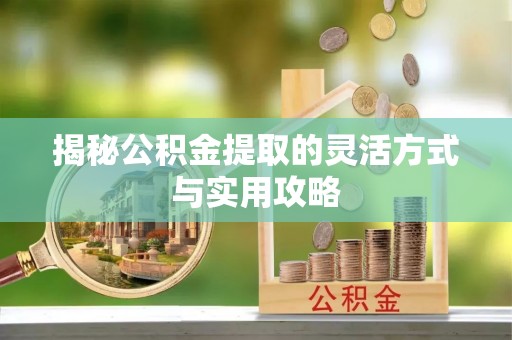 归仁揭秘公积金提取的灵活方式与实用攻略