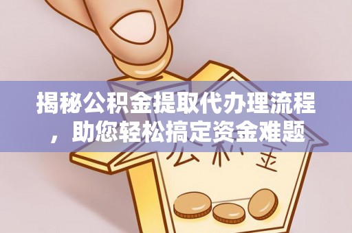 归仁揭秘公积金提取代办理流程，助您轻松搞定资金难题